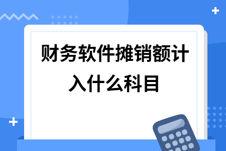 财务软件摊销额计入什么科目