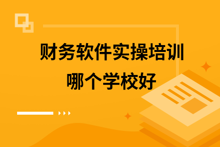 财务软件实操培训哪个学校好