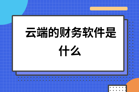云端的财务软件是什么