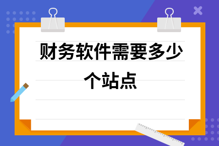 财务软件需要多少个站点