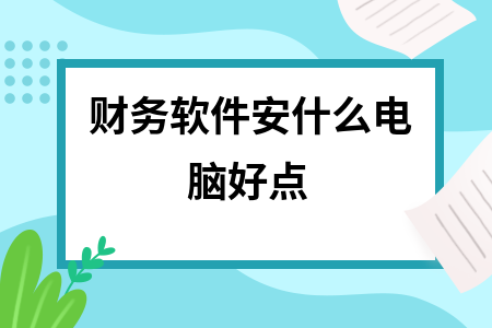 财务软件安什么电脑好点