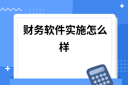 财务软件实施怎么样