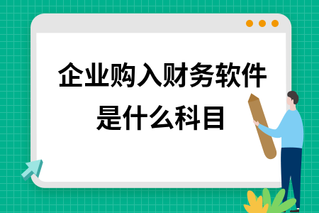 企业购入财务软件是什么科目