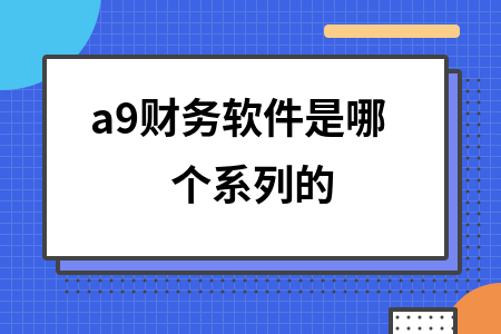a9财务软件是哪个系列的