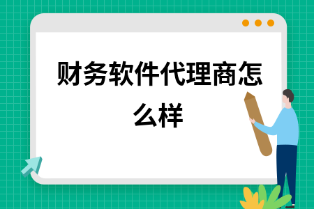 财务软件代理商怎么样