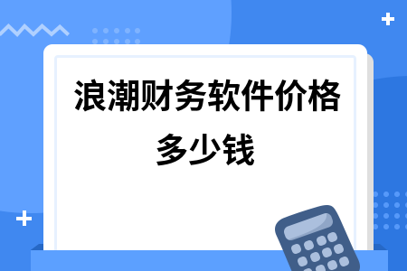 浪潮财务软件价格多少钱
