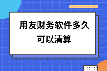 用友财务软件多久可以清算