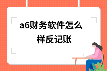 a6财务软件怎么样反记账