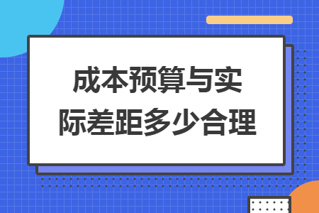 成本预算与实际差距多少合理