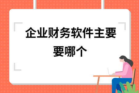 企业财务软件主要要哪个