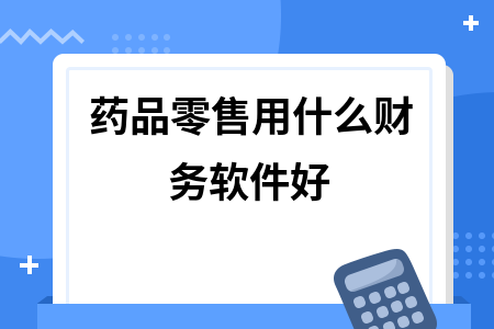 药品零售用什么财务软件好