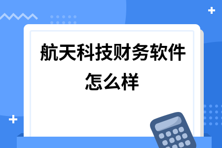航天科技财务软件怎么样