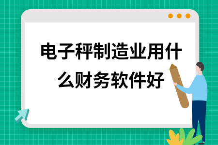 电子秤制造业用什么财务软件好