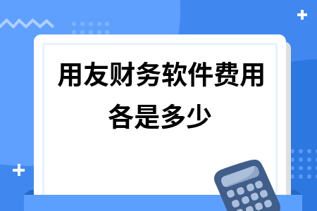 用友财务软件费用各是多少