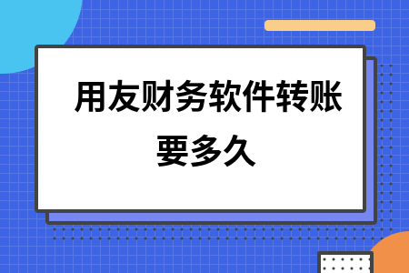 用友财务软件转账要多久