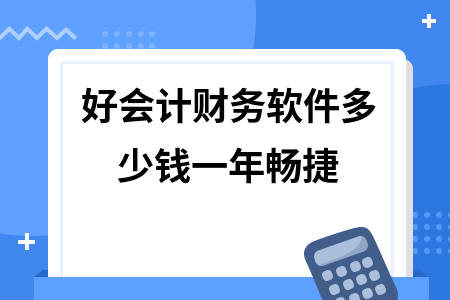 好会计财务软件多少钱一年畅捷