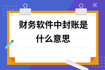 财务软件中封账是什么意思