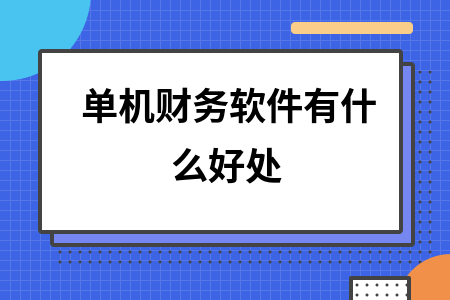 单机财务软件有什么好处