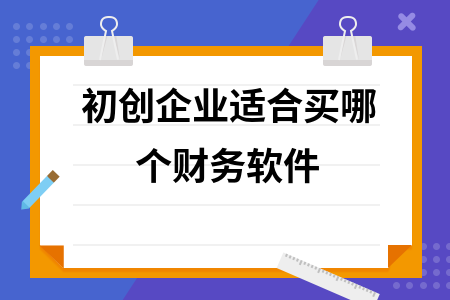 初创企业适合买哪个财务软件