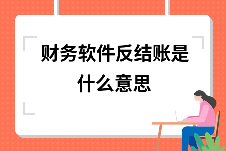 财务软件反结账是什么意思