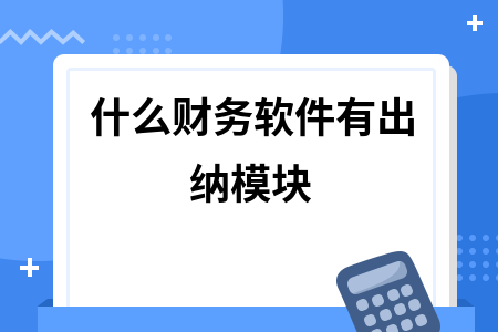 什么财务软件有出纳模块