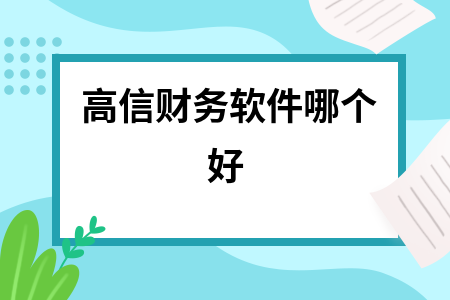 高信财务软件哪个好