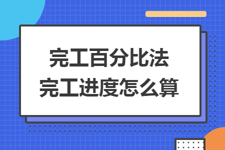完工百分比法完工进度怎么算