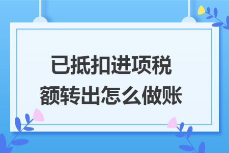 已抵扣进项税额转出怎么做账