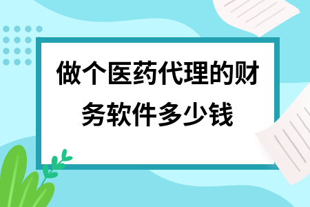 做个医药代理的财务软件多少钱