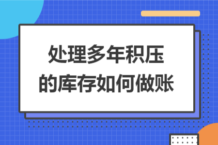 处理多年积压的库存如何做账