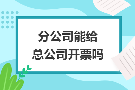 分公司能给总公司开票吗