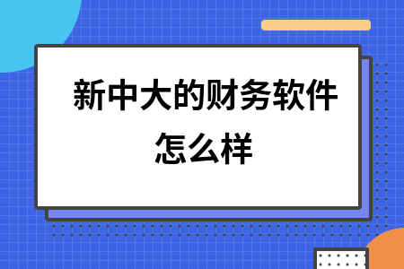 新中大的财务软件怎么样