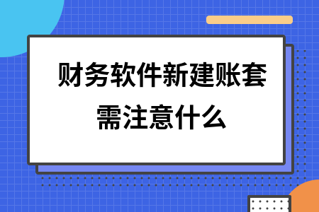 财务软件新建账套需注意什么