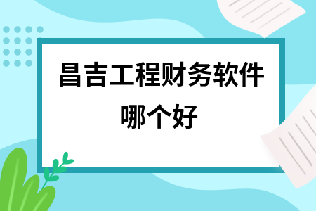 昌吉工程财务软件哪个好