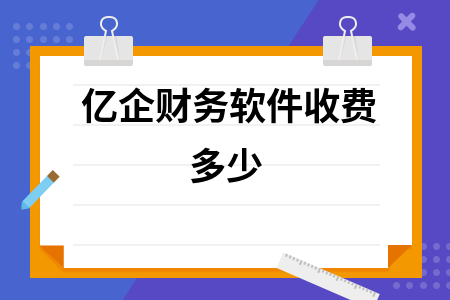 亿企财务软件收费多少