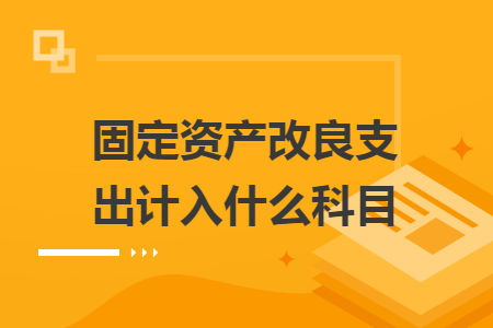 固定资产改良支出计入什么科目