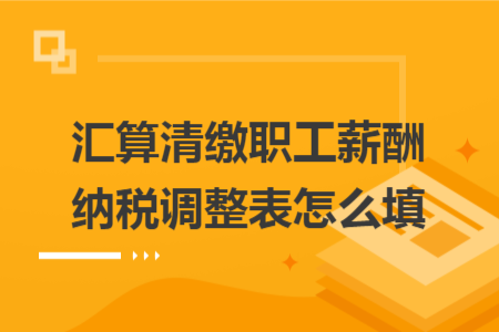 汇算清缴职工薪酬纳税调整表怎么填