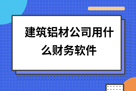 建筑铝材公司用什么财务软件