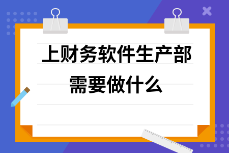 上财务软件生产部需要做什么