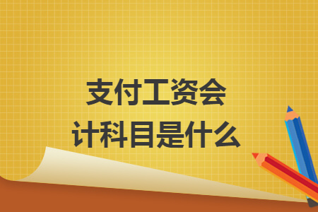支付工资会计科目是什么