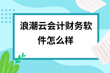 浪潮云会计财务软件怎么样