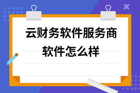 云财务软件服务商软件怎么样