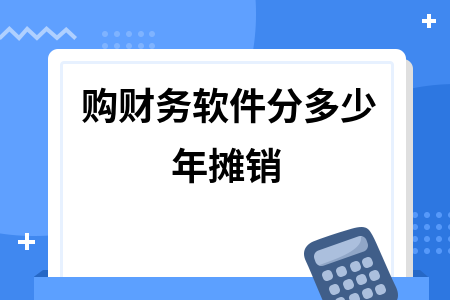 购财务软件分多少年摊销