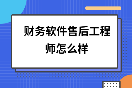 财务软件售后工程师怎么样