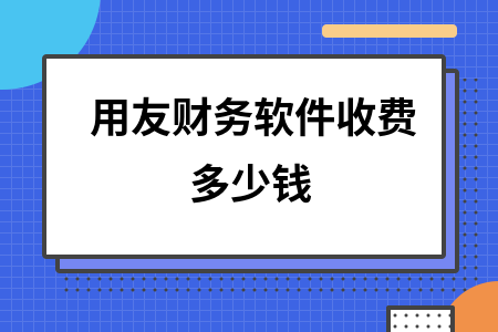 用友财务软件收费多少钱