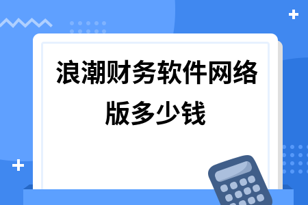 浪潮财务软件网络版多少钱