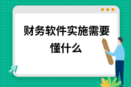 财务软件实施需要懂什么