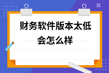 财务软件版本太低会怎么样