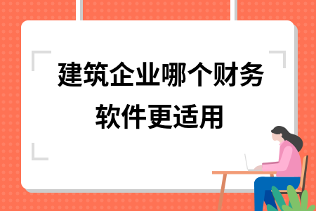 建筑企业哪个财务软件更适用