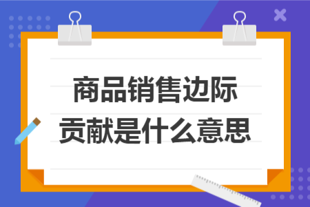 商品销售边际贡献是什么意思